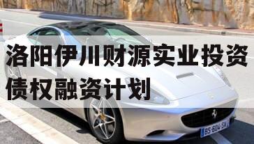 洛阳伊川财源实业投资债权融资计划