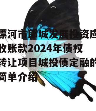 漂河市郎城发展投资应收账款2024年债权转让项目城投债定融的简单介绍