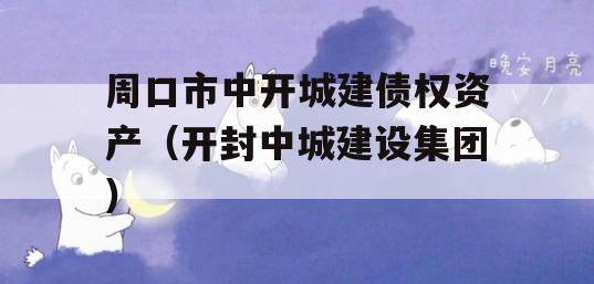 周口市中开城建债权资产（开封中城建设集团）