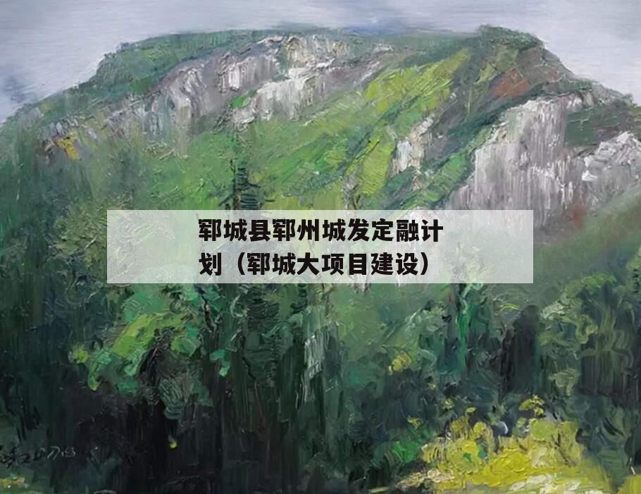 郓城县郓州城发定融计划（郓城大项目建设）
