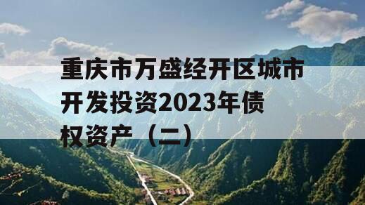 重庆市万盛经开区城市开发投资2023年债权资产（二）