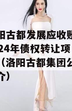 洛阳古都发展应收账款2024年债权转让项目（洛阳古都集团公司简介）