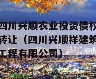 四川兴顺农业投资债权转让（四川兴顺祥建筑工程有限公司）