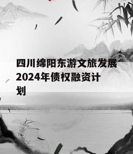四川绵阳东游文旅发展2024年债权融资计划
