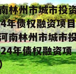 河南林州市城市投资2024年债权融资项目（河南林州市城市投资2024年债权融资项目）