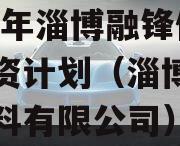 2023年淄博融锋债权融资计划（淄博融得新材料有限公司）