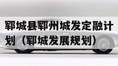 郓城县郓州城发定融计划（郓城发展规划）
