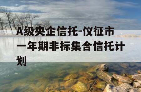 A级央企信托-仪征市一年期非标集合信托计划