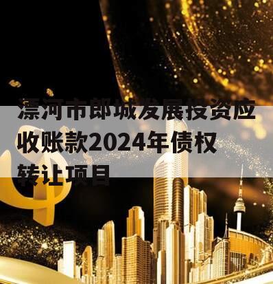 漂河市郎城发展投资应收账款2024年债权转让项目