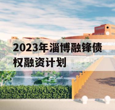 2023年淄博融锋债权融资计划