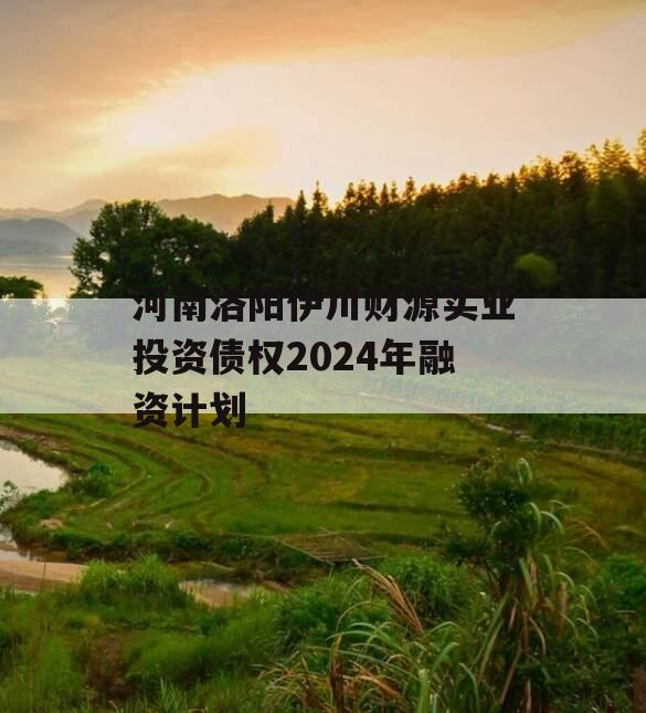 河南洛阳伊川财源实业投资债权2024年融资计划