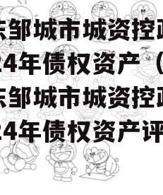 山东邹城市城资控政信2024年债权资产（山东邹城市城资控政信2024年债权资产评估）