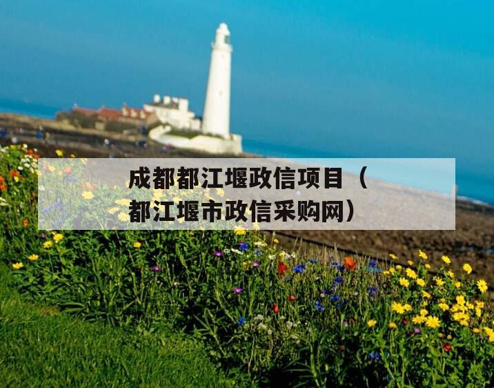 成都都江堰政信项目（都江堰市政信采购网）