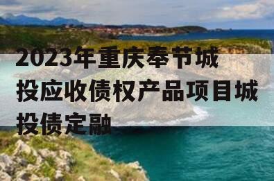 2023年重庆奉节城投应收债权产品项目城投债定融