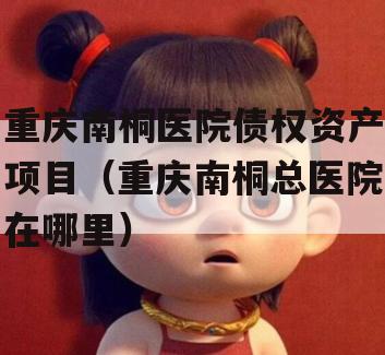重庆南桐医院债权资产项目（重庆南桐总医院在哪里）