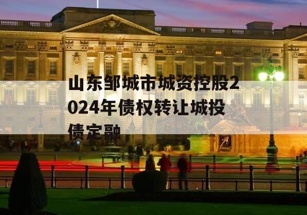 山东邹城市城资控股2024年债权转让城投债定融