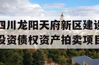 四川龙阳天府新区建设投资债权资产拍卖项目