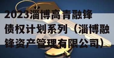 2023淄博高青融锋债权计划系列（淄博融锋资产管理有限公司）