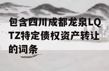 包含四川成都龙泉LQTZ特定债权资产转让的词条