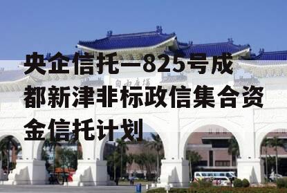 央企信托—825号成都新津非标政信集合资金信托计划
