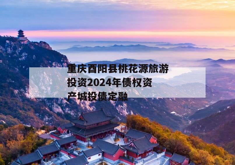 重庆酉阳县桃花源旅游投资2024年债权资产城投债定融