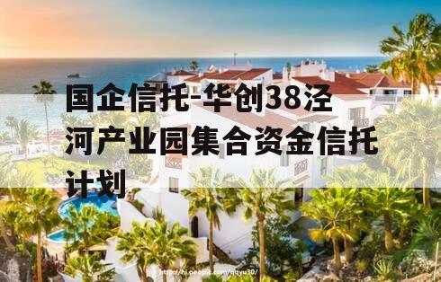 国企信托-华创38泾河产业园集合资金信托计划