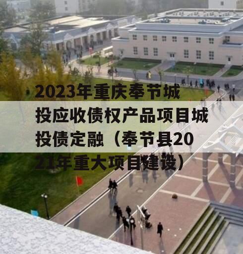 2023年重庆奉节城投应收债权产品项目城投债定融（奉节县2021年重大项目建设）