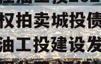 四川江油工投2023年债权拍卖城投债定融（江油工投建设发展集团有限公司 评级）