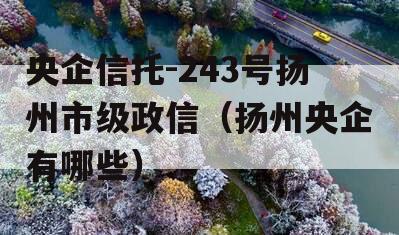 央企信托-243号扬州市级政信（扬州央企有哪些）