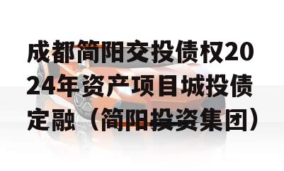 成都简阳交投债权2024年资产项目城投债定融（简阳投资集团）