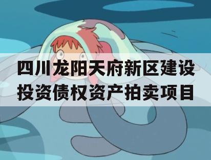 四川龙阳天府新区建设投资债权资产拍卖项目