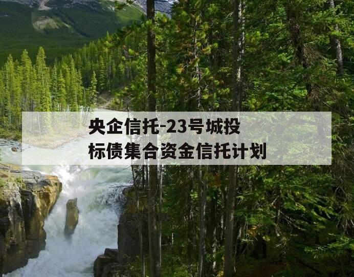 央企信托-23号城投标债集合资金信托计划