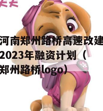 河南郑州路桥高速改建2023年融资计划（郑州路桥logo）