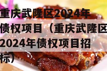 重庆武隆区2024年债权项目（重庆武隆区2024年债权项目招标）