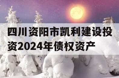 四川资阳市凯利建设投资2024年债权资产