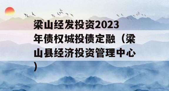 梁山经发投资2023年债权城投债定融（梁山县经济投资管理中心）
