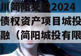 四川简阳交投2024年债权资产项目城投债定融（简阳城投有限公司）
