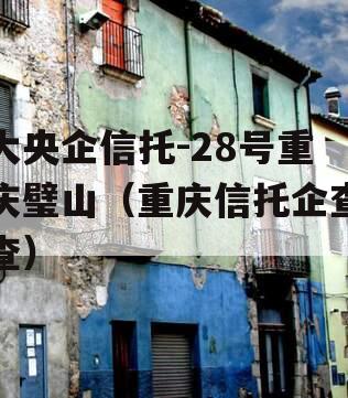 大央企信托-28号重庆璧山（重庆信托企查查）