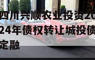 四川兴顺农业投资2024年债权转让城投债定融