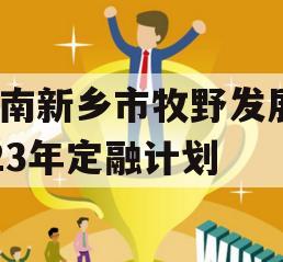 河南新乡市牧野发展2023年定融计划