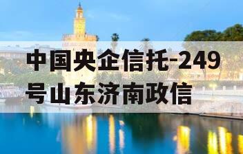 中国央企信托-249号山东济南政信