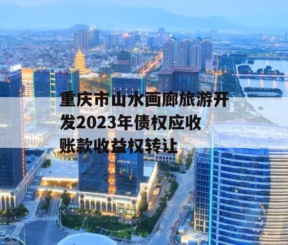 重庆市山水画廊旅游开发2023年债权应收账款收益权转让