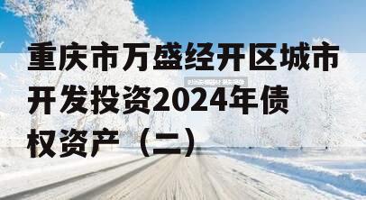 重庆市万盛经开区城市开发投资2024年债权资产（二）