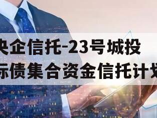 央企信托-23号城投标债集合资金信托计划