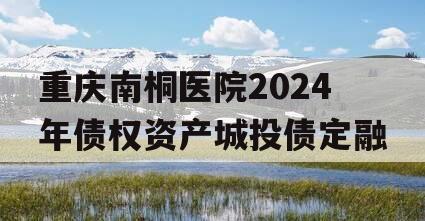 重庆南桐医院2024年债权资产城投债定融