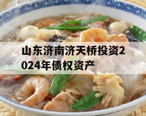 山东济南济天桥投资2024年债权资产