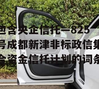 包含央企信托—825号成都新津非标政信集合资金信托计划的词条
