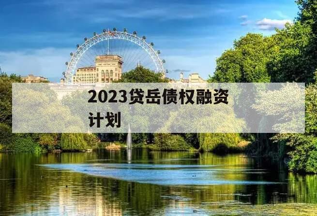 2023贷岳债权融资计划