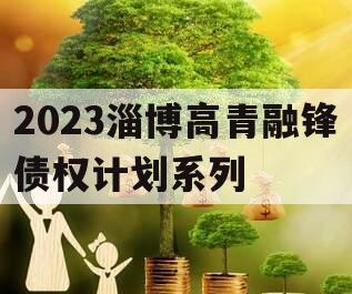 2023淄博高青融锋债权计划系列