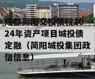 成都简阳交投债权2024年资产项目城投债定融（简阳城投集团政信信息）